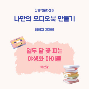 열두 달 꽃 피는 야생화 아이들 - 박선영 [나만의 오디오북 만들기 - 강릉책문화센터]