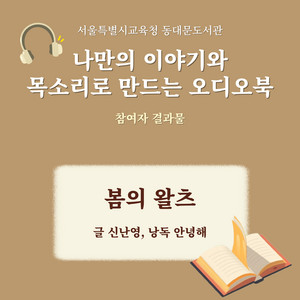 봄의 왈츠 - 글 신난영, 낭독 안녕해 [나만의 이야기와 목소리로 만드는 오디오북 - 서울특별시교육청 동대문도서관]