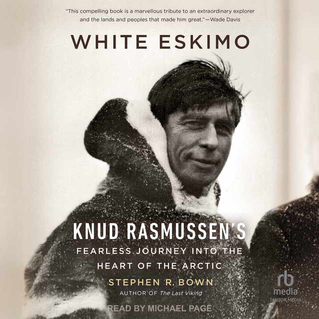 White Eskimo: Knud Rasmussen's Fearless Journey into the Heart of the ...
