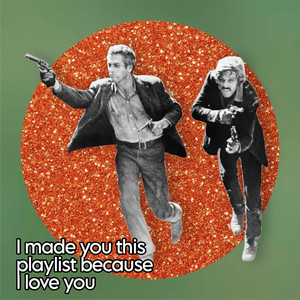 I made you this playlist because I love you.