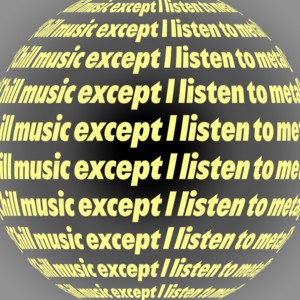 Chill music except I listen to metal cover