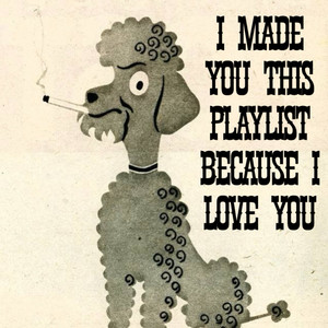 I made you this playlist because I love you.