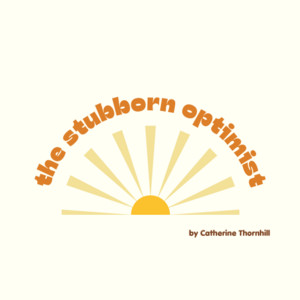 The Stubborn Optimist | Catherine Thornhill | Substack