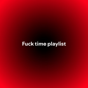 Fuck time playlist